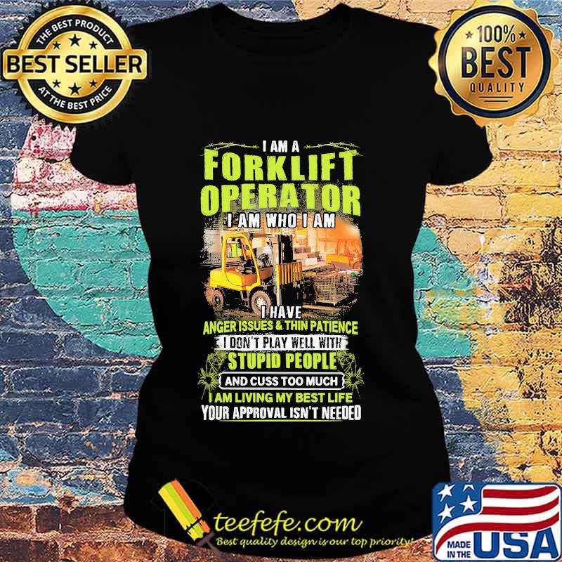 I Am A Forklift Operator I Am Who I Am I Have Anger Issues And Thin Patience Shirt Ladies tee I Am A Forklift Operator I Am Who I Am I Have Anger Issues And Thin Patience Shirt Ladies tee