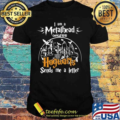 I am a metalhead unless hogwarts sends me a letter shirt
