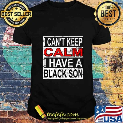 I Can't Keep Calm I Have A Black Son Black Lives Matter BLM T-Shirt