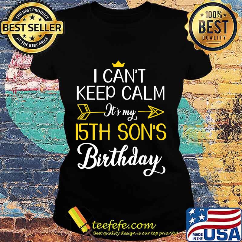 I Can't Keep Calm It's My 15th Son's Birthday Mother Father T-Shirt Ladies tee I Can't Keep Calm It's My 15th Son's Birthday Mother Father T-Shirt Ladies tee