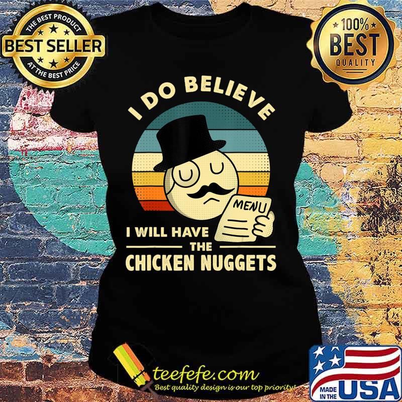 I Do Believe I Will Have The Chicken Nuggets T-Shirt Ladies tee I Do Believe I Will Have The Chicken Nuggets T-Shirt Ladies tee