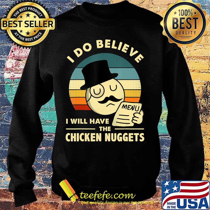 I Do Believe I Will Have The Chicken Nuggets T-Shirt Sweater I Do Believe I Will Have The Chicken Nuggets T-Shirt Sweater