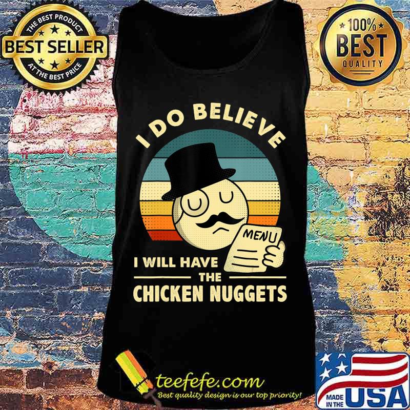 I Do Believe I Will Have The Chicken Nuggets T-Shirt Tank top I Do Believe I Will Have The Chicken Nuggets T-Shirt Tank top