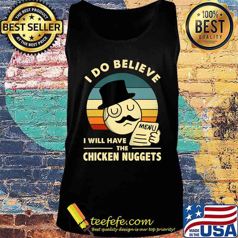 I Do Believe I Will Have The Chicken Nuggets T-Shirt Tank top I Do Believe I Will Have The Chicken Nuggets T-Shirt Tank top