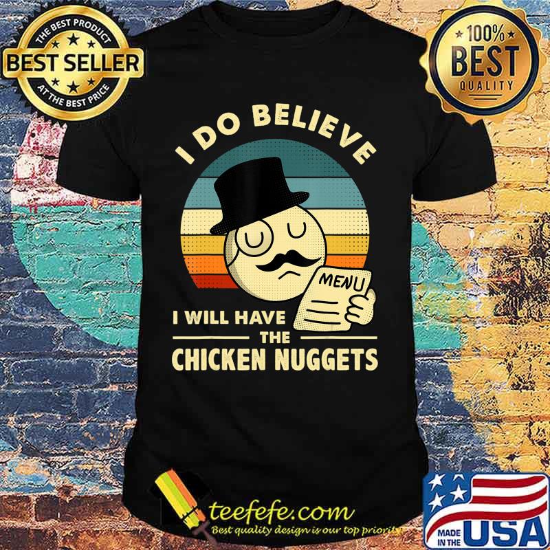 I Do Believe I Will Have The Chicken Nuggets T-Shirt I Do Believe I Will Have The Chicken Nuggets T-Shirt