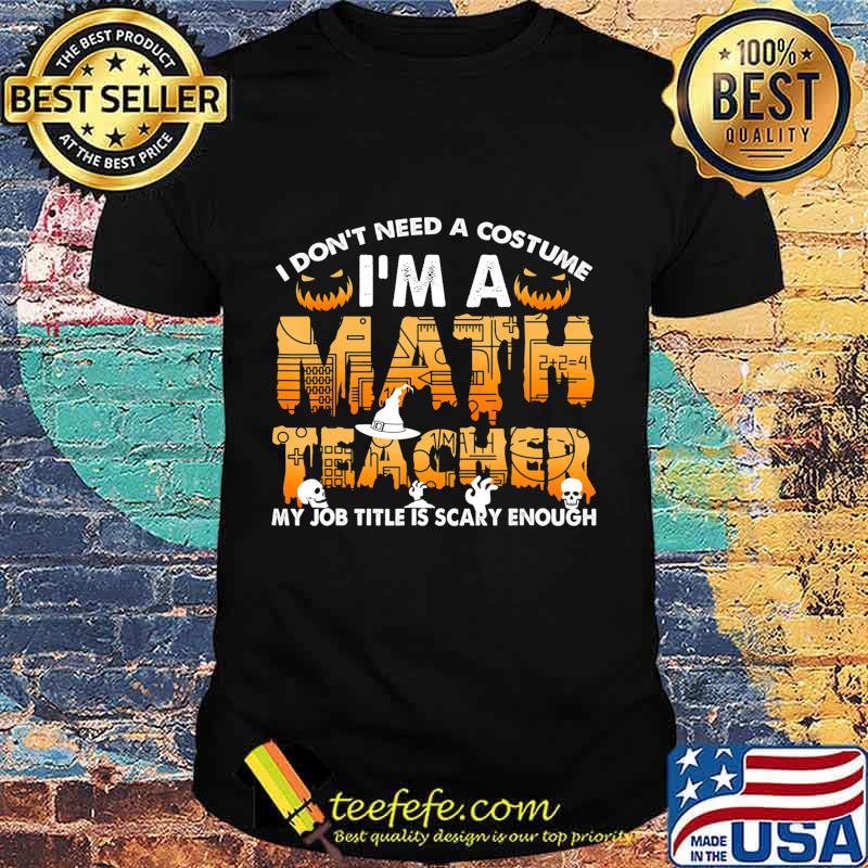 I Don't Need A Costume I'm A Math Teacher Halloween Gift T-Shirt