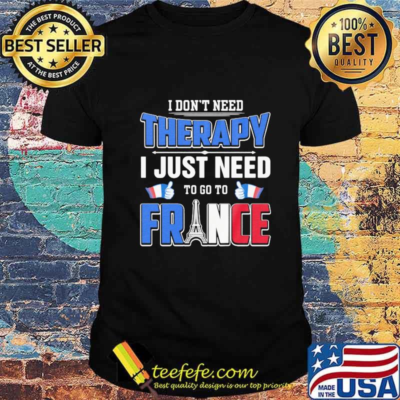I don't need therapy i just need to go france shirt