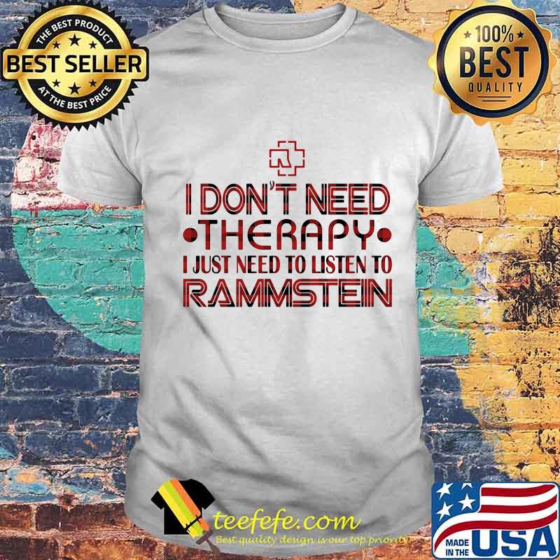 I don't need therapy i just need to listen to rammstein shirt