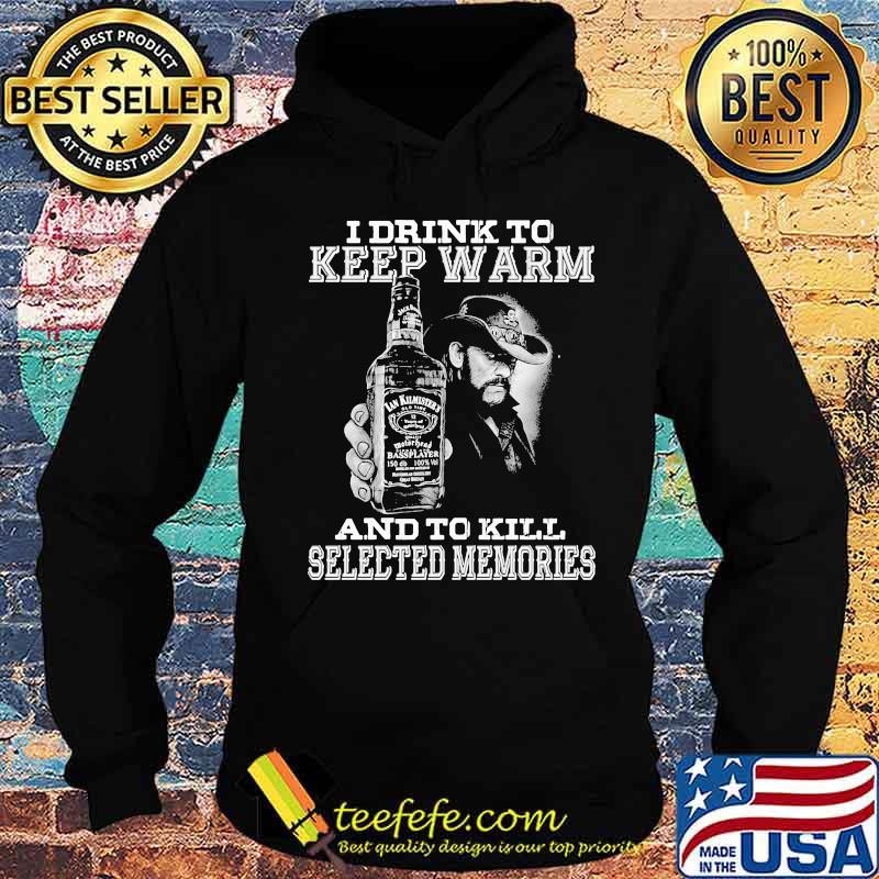 I drink to keep warm and to kill selected memories s Hoodie I drink to keep warm and to kill selected memories s Hoodie