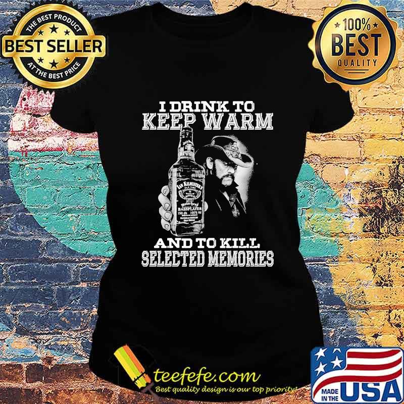 I drink to keep warm and to kill selected memories s Ladies tee I drink to keep warm and to kill selected memories s Ladies tee