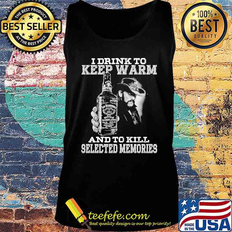 I drink to keep warm and to kill selected memories s Tank top I drink to keep warm and to kill selected memories s Tank top