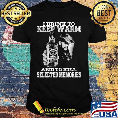 I drink to keep warm and to kill selected memories shirt