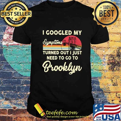 I googled my symptoms turns out i just need to go to brooklyn vintage retro shirt