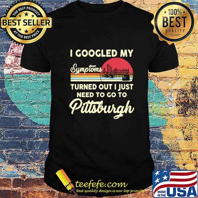 I googled my symptoms turns out i just need to go to pittsburgh vintage retro shirt