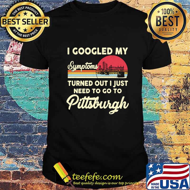 I googled my symptoms turns out i just need to go to pittsburgh vintage retro shirt