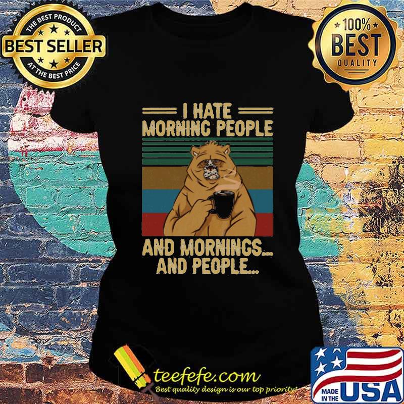 I HATE MORNING PEOPLE AND MORNINGS AND PEOPLE BEAR COFFEE VINTAGE RETRO SHIRT Ladies tee I HATE MORNING PEOPLE AND MORNINGS AND PEOPLE BEAR COFFEE VINTAGE RETRO SHIRT Ladies tee
