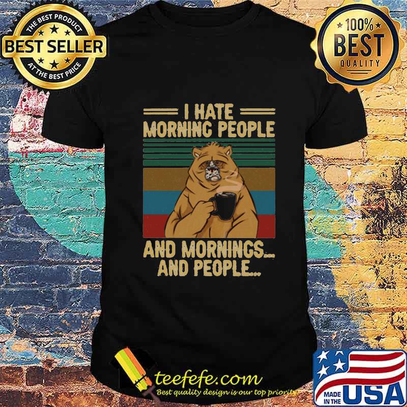 I HATE MORNING PEOPLE AND MORNINGS AND PEOPLE BEAR COFFEE VINTAGE RETRO SHIRT I HATE MORNING PEOPLE AND MORNINGS AND PEOPLE BEAR COFFEE VINTAGE RETRO SHIRT