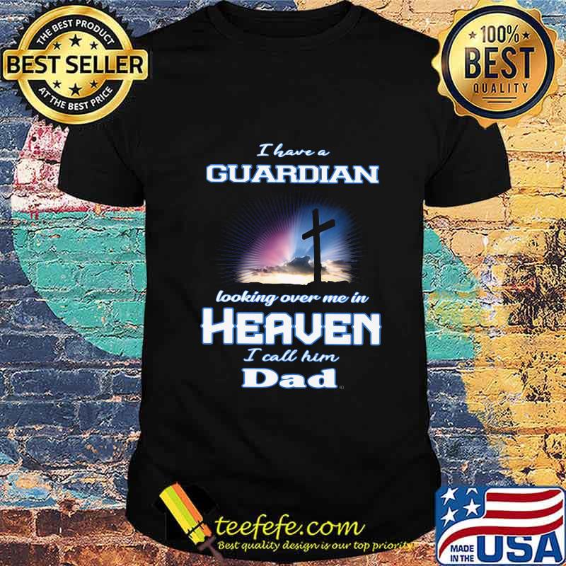 I have a guardian looking over me in heaven i call him dad shirt I have a guardian looking over me in heaven i call him dad shirt