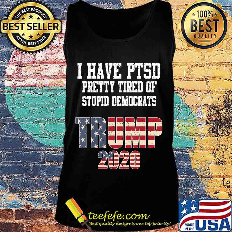 I Have PTSD Pretty Tired of Stupid Democrats Trump 2020 Gift T-Shirt Tank top I Have PTSD Pretty Tired of Stupid Democrats Trump 2020 Gift T-Shirt Tank top