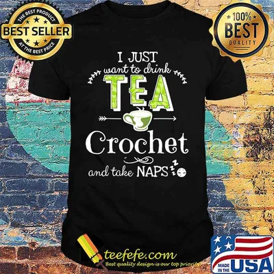 I just want to drink tea crochet and take naps shirt