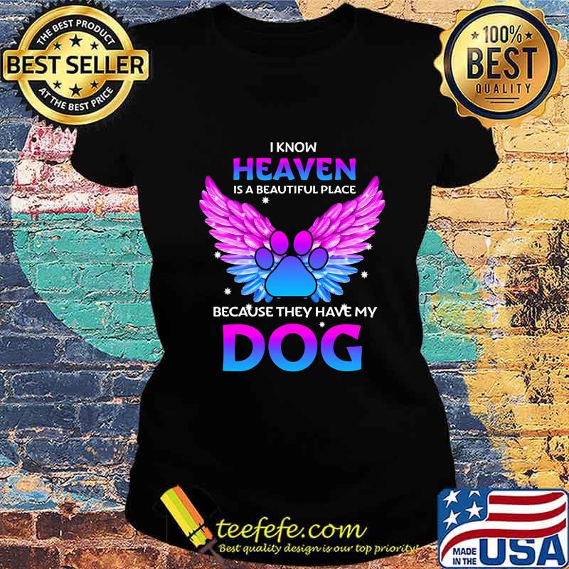 I know heaven is a beautiful place because they have my paw dog s Ladies tee I know heaven is a beautiful place because they have my paw dog s Ladies tee