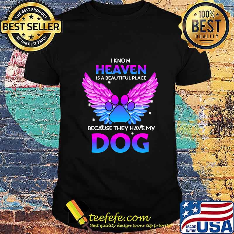 I know heaven is a beautiful place because they have my paw dog shirt I know heaven is a beautiful place because they have my paw dog shirt