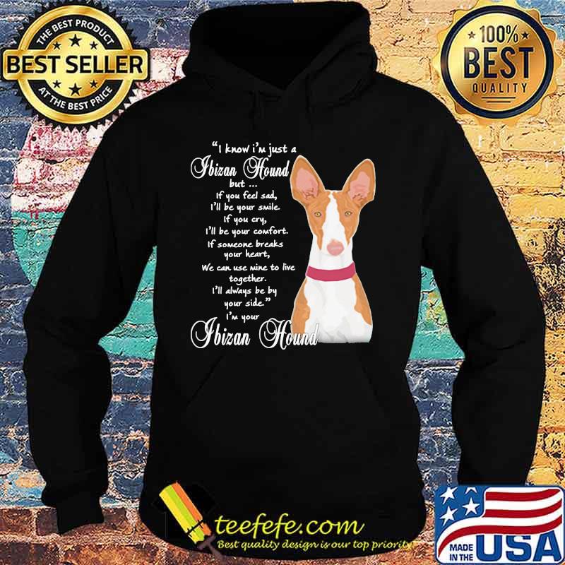 I know i'm just a ibizan hound but if you feel sad i'll be your smile if you cty s Hoodie I know i'm just a ibizan hound but if you feel sad i'll be your smile if you cty s Hoodie