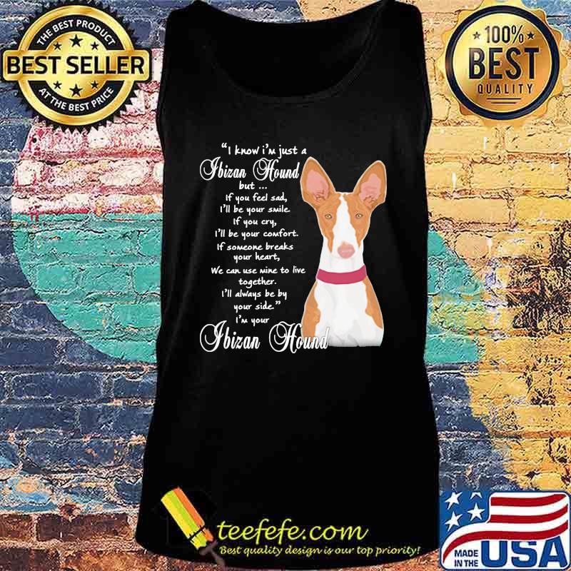 I know i'm just a ibizan hound but if you feel sad i'll be your smile if you cty s Tank top I know i'm just a ibizan hound but if you feel sad i'll be your smile if you cty s Tank top
