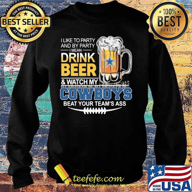 I like to party and by party i mean drink beer and watch my dallas cowboys beat your team's ass s Sweater I like to party and by party i mean drink beer and watch my dallas cowboys beat your team's ass s Sweater