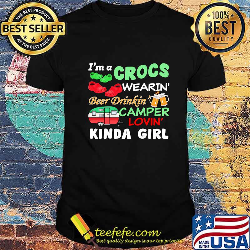 I'm A Crocs Wearin' Beer Drinkin' Camper Lovin' Kinda Girl Shirt I'm A Crocs Wearin' Beer Drinkin' Camper Lovin' Kinda Girl Shirt