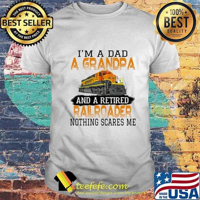 I'm a dad a grandpa and a retired nothing scares me train shirt