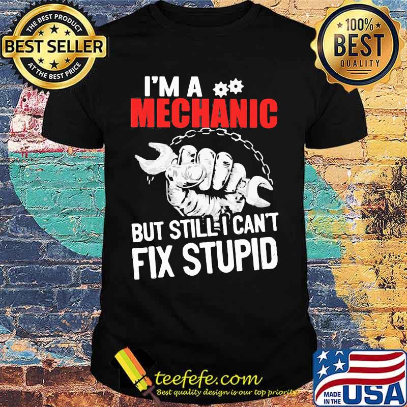 I'm a mechanic but still i can't fix stupid shirt