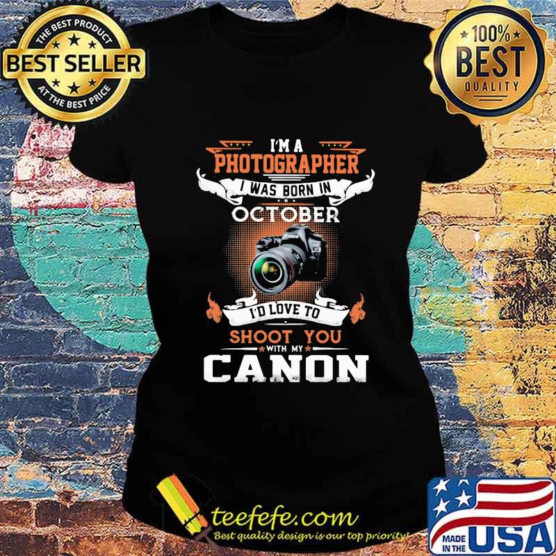 I'm a photographer i was born in october i'd love to shoot you with my canon s Ladies tee I'm a photographer i was born in october i'd love to shoot you with my canon s Ladies tee
