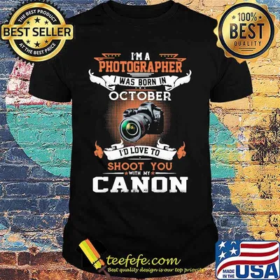 I'm a photographer i was born in october i'd love to shoot you with my canon shirt