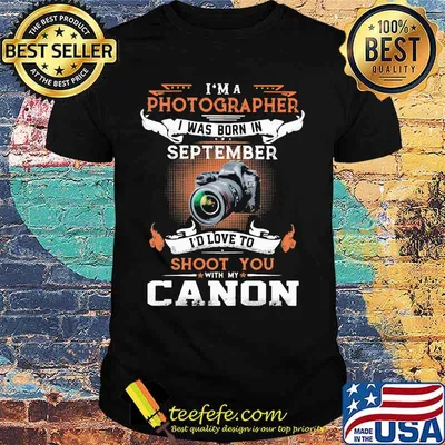 I'm a photographer i was born in september i'd love to shoot you with my canon shirt