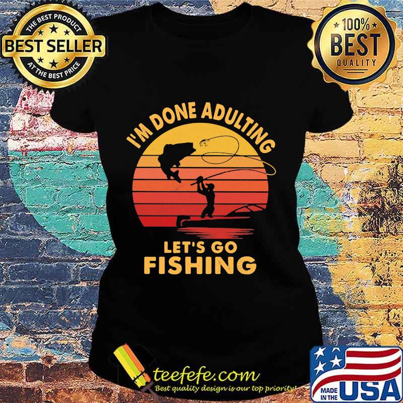 I'm done adulting let's go fishing vintage retro s Ladies tee I'm done adulting let's go fishing vintage retro s Ladies tee
