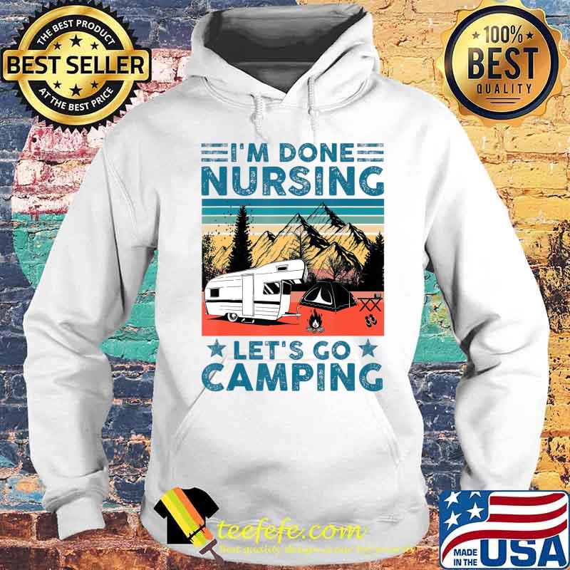 I'm Done Nursing Let's Go Camping - Nurse Camping Gift T-Shirt Hoodie I'm Done Nursing Let's Go Camping - Nurse Camping Gift T-Shirt Hoodie