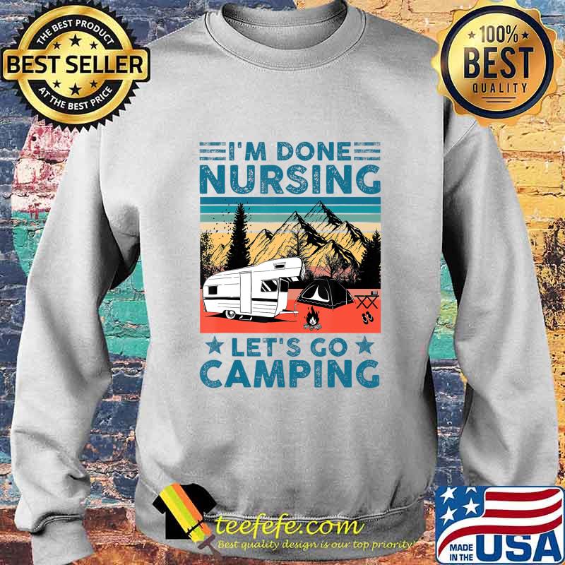 I'm Done Nursing Let's Go Camping - Nurse Camping Gift T-Shirt Sweater I'm Done Nursing Let's Go Camping - Nurse Camping Gift T-Shirt Sweater