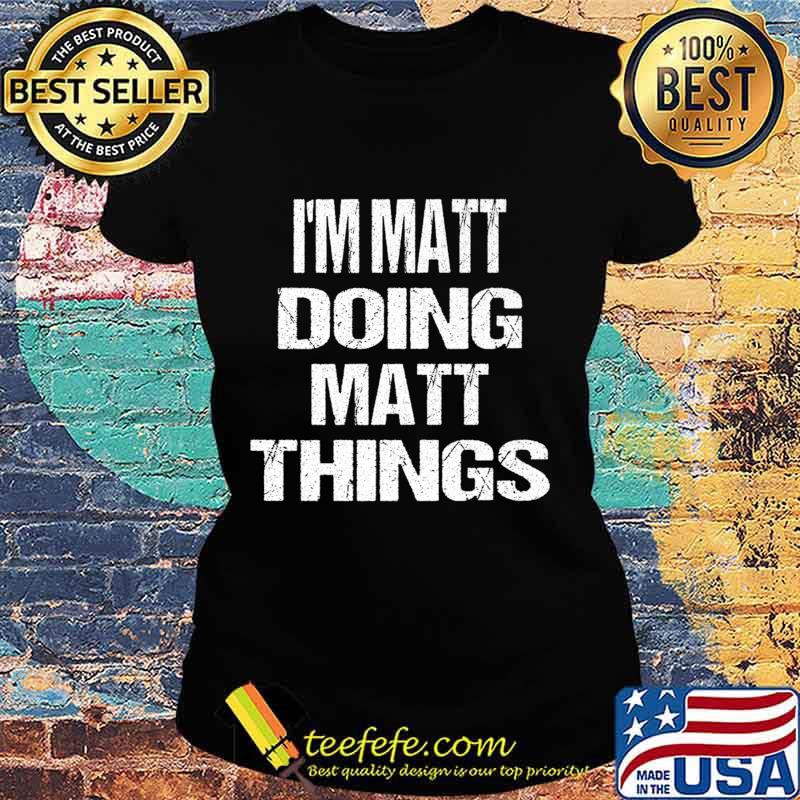 I'm Matt Doing Matt Things - Fun Personalized First Name Premium T-Shirt Ladies tee I'm Matt Doing Matt Things - Fun Personalized First Name Premium T-Shirt Ladies tee