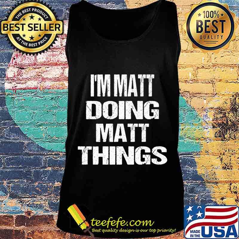 I'm Matt Doing Matt Things - Fun Personalized First Name Premium T-Shirt Tank top I'm Matt Doing Matt Things - Fun Personalized First Name Premium T-Shirt Tank top