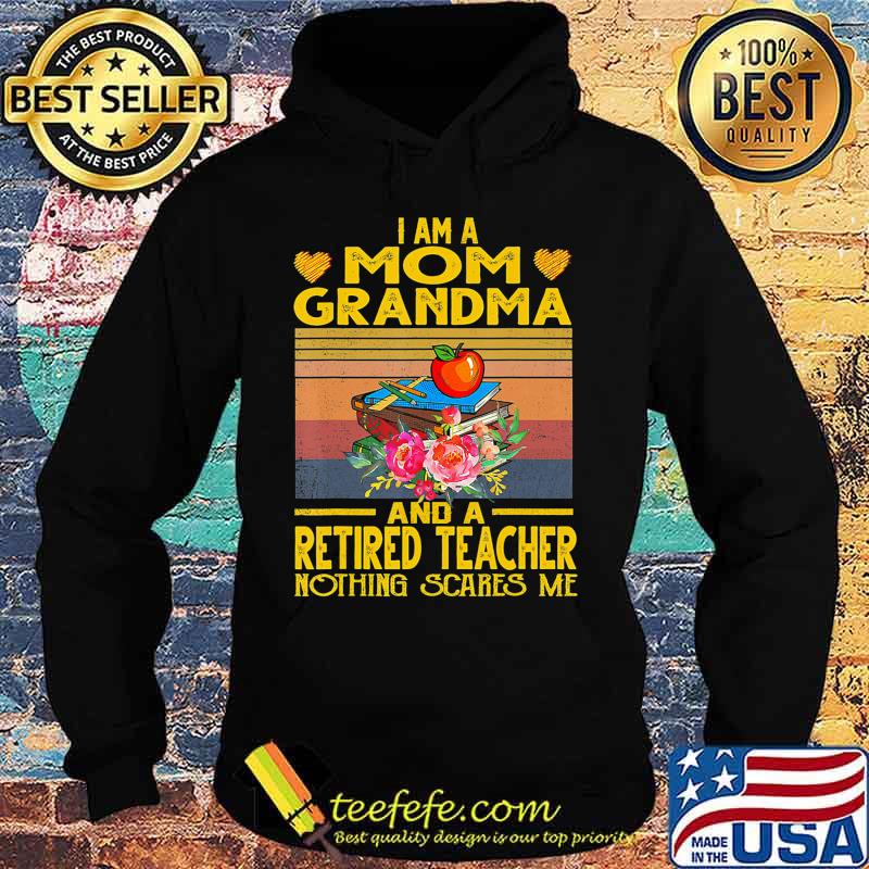 I'm Mom Grandma And A Retired Teacher Nothing Scares Me T-Shirt Hoodie I'm Mom Grandma And A Retired Teacher Nothing Scares Me T-Shirt Hoodie