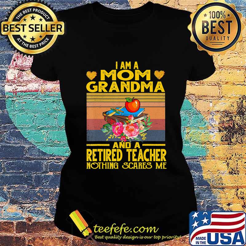 I'm Mom Grandma And A Retired Teacher Nothing Scares Me T-Shirt Ladies tee I'm Mom Grandma And A Retired Teacher Nothing Scares Me T-Shirt Ladies tee