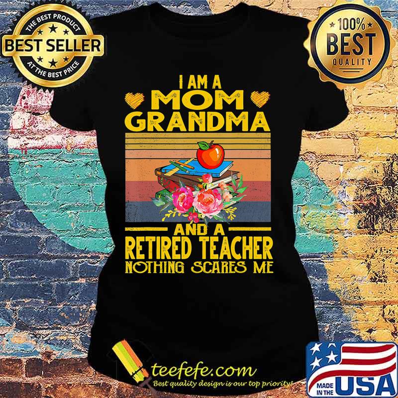 I'm Mom Grandma And A Retired Teacher Nothing Scares Me T-Shirt Ladies tee I'm Mom Grandma And A Retired Teacher Nothing Scares Me T-Shirt Ladies tee