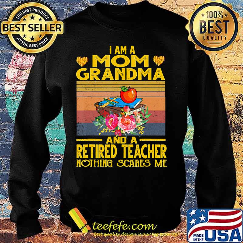 I'm Mom Grandma And A Retired Teacher Nothing Scares Me T-Shirt Sweater I'm Mom Grandma And A Retired Teacher Nothing Scares Me T-Shirt Sweater