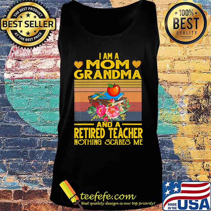 I'm Mom Grandma And A Retired Teacher Nothing Scares Me T-Shirt Tank top I'm Mom Grandma And A Retired Teacher Nothing Scares Me T-Shirt Tank top