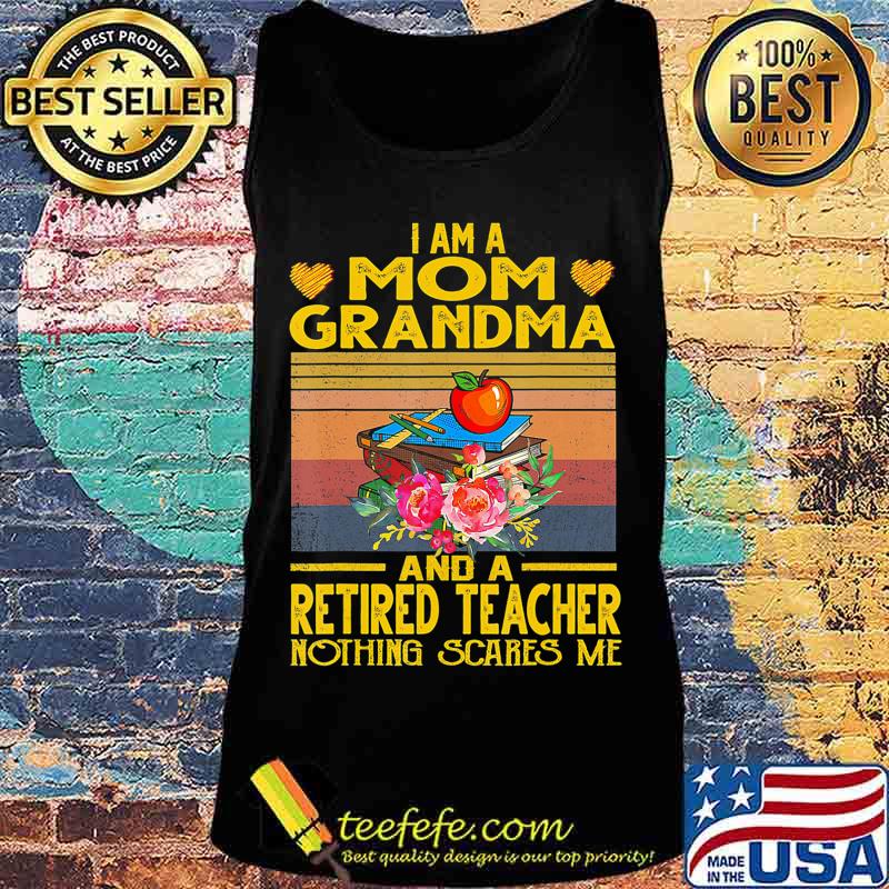 I'm Mom Grandma And A Retired Teacher Nothing Scares Me T-Shirt Tank top I'm Mom Grandma And A Retired Teacher Nothing Scares Me T-Shirt Tank top