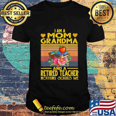 I'm Mom Grandma And A Retired Teacher Nothing Scares Me T-Shirt
