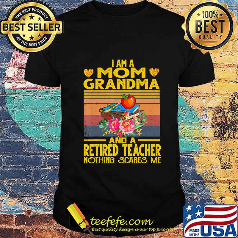 I'm Mom Grandma And A Retired Teacher Nothing Scares Me T-Shirt I'm Mom Grandma And A Retired Teacher Nothing Scares Me T-Shirt