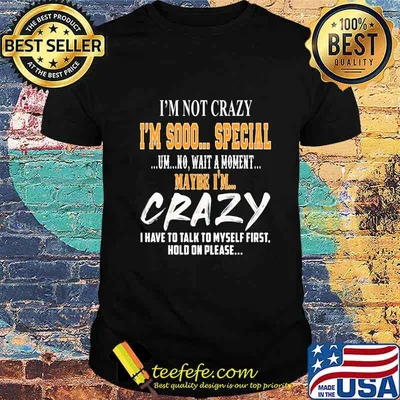 I'm Not Crazy I'm Sooo Special Um No Wait A Moment Maybe I'm Crazy I Have To Talk To Myself First Hold On Please Shirt