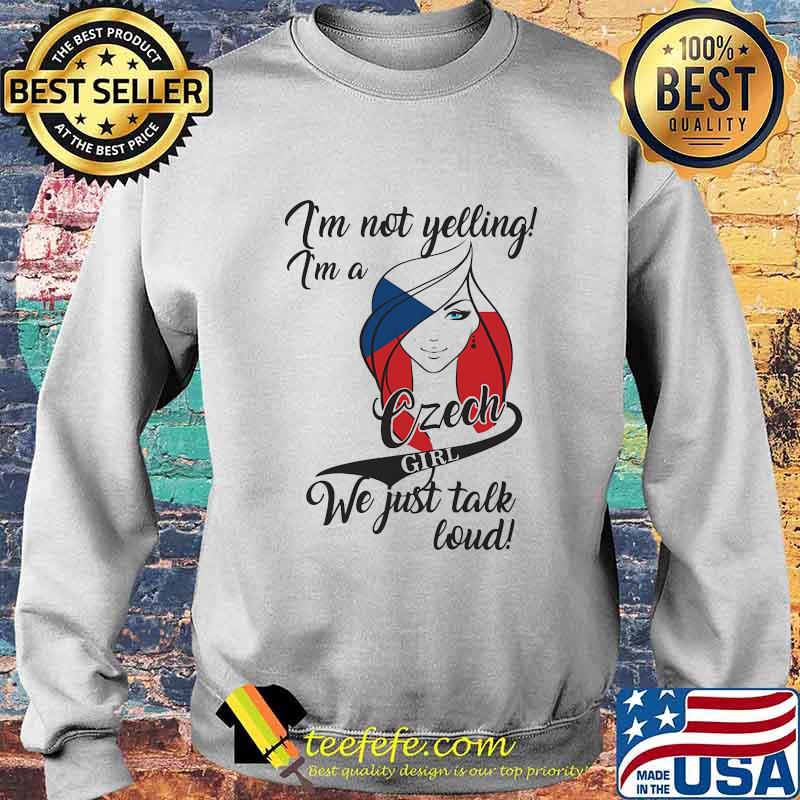 I'M NOT YELLING I'M A CZECH GIRL WE JUST TALK LOUD SHIRT Sweater I'M NOT YELLING I'M A CZECH GIRL WE JUST TALK LOUD SHIRT Sweater